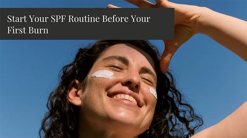 Start Your SPF Routine Before Your First Burn
