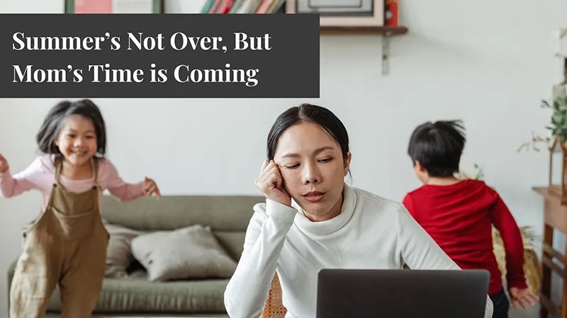 Summer’s Not Over, But Mom’s Time is Coming