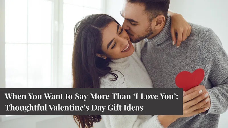 When You Want to Say More Than ‘I Love You’: Thoughtful Valentine’s Day Gift Ideas